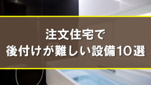 注文住宅で後付けが難しい設備10選！長期的な視点で満足度の高い住まいを実現するためのポイント